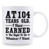 aiyaya 104th Birthday Gifts for Men Women Dad Mom Husband Wife Brother Sister Uncle Grandpa Friend - AT 104 Years Old I Have Earned The Right To Do Whatever I Want Mug - 11 oz Coffee Mug view 2