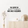 Vinyl Wall Art Decal - The Expert in Anything was Once A Beginner - 10" x 25" - Trendy Motivating Positive Fun Quote Sticker for Living Room Classroom School Office Gym Fitness Decor (Black) view 1