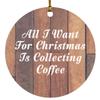 Designsify Christmas Tree Decoration, All I Want for Christmas is Collecting Coffee, Circle Ornament E, Gifts for Birthday Anniversary Valentines Mom Mothers Fathers Day Party, to Men Women Him view 1