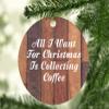 Designsify Christmas Tree Decoration, All I Want for Christmas is Collecting Coffee, Circle Ornament E, Gifts for Birthday Anniversary Valentines Mom Mothers Fathers Day Party, to Men Women Him view 2