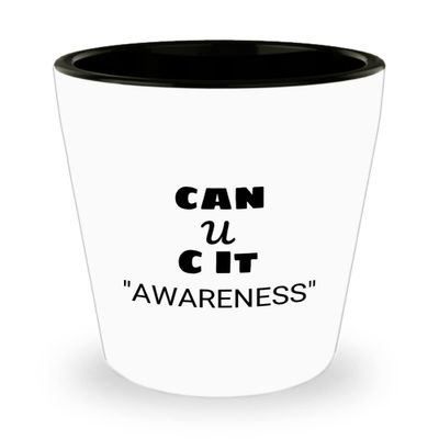 Awareness Shot Glass CAN U C It
