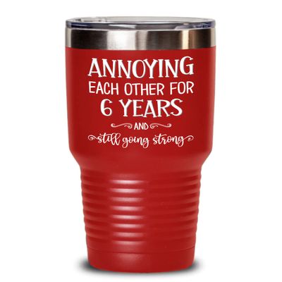 6th Anniversary Tumbler Annoying Each Other for Six Year Sixth Dating Anniversary for Boyfriend Girlfriend Wife Husband Couples 20 or 30oz Powder Coat