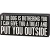 Primitives by Kathy If The Dog Is Bothering You I Can Give You A Treat And Put You Outside Home Dcor Sign Set view 1