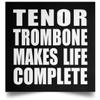 Designsify Gifts, Tenor Trombone Makes Life Complete, Poster Square 16x16 inch Photo Paper Print Wall Decoration - for Birthday Anniversary Christmas Mothers Day Fathers Day Party, to Men Women Him view 1