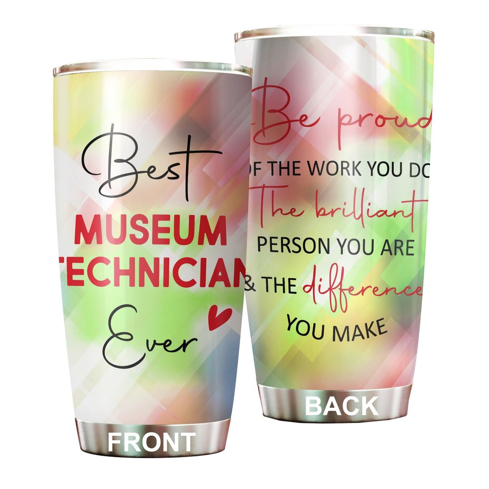 Best Museum Technician Ever Be Proud Of The Work You Do Tumbler Stainless Steel 20oz, Office Gifts Women Men Work Friends Coworker, Driking Coffee Cup For Birthday Christmas