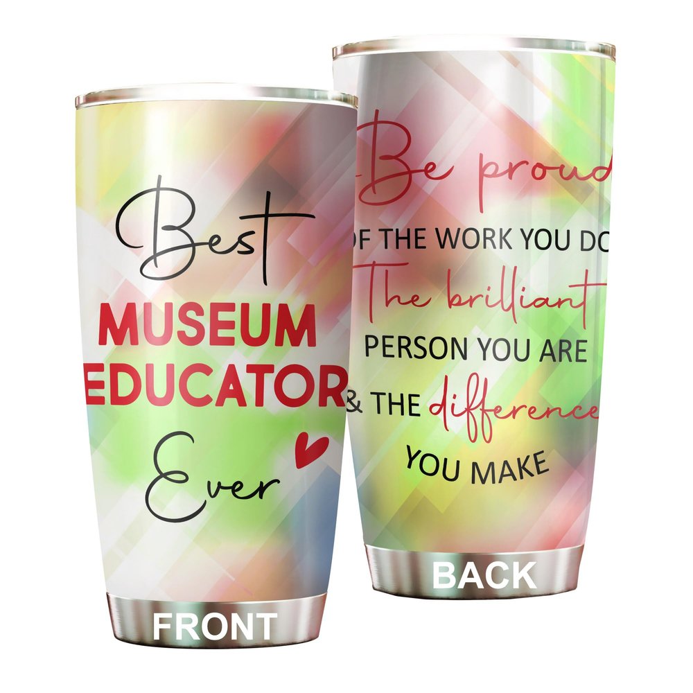 Best Museum Educator Ever Be Proud Of The Work You Do Tumbler Stainless Steel 20oz, Office Gifts Women Men Work Friends Coworker, Driking Coffee Cup For Birthday Christmas
