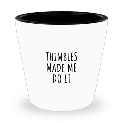 Funny Thimbles Shot Glass Made Me Do It Gift Idea For Hobby Lover Present Quote Fan Gag Fanatic Joke 1.5 Oz Shotglass