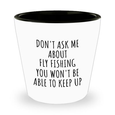 Dont Ask Me About Fly Fishing Shot Glass You Wont Be Able To Keep Up Funny Gift Idea For Hobby Lover Fan Quote Gag 1.5 Oz Shotglass