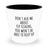 Dont Ask Me About Fly Fishing Shot Glass You Wont Be Able To Keep Up Funny Gift Idea For Hobby Lover Fan Quote Gag 1.5 Oz Shotglass view 1
