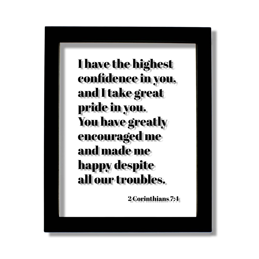 2 Corinthians 7 4 - I have the highest confidence in you take great pride greatly encouraged me and made me happy despite all our troubles (White Frame, 8x10 inches)