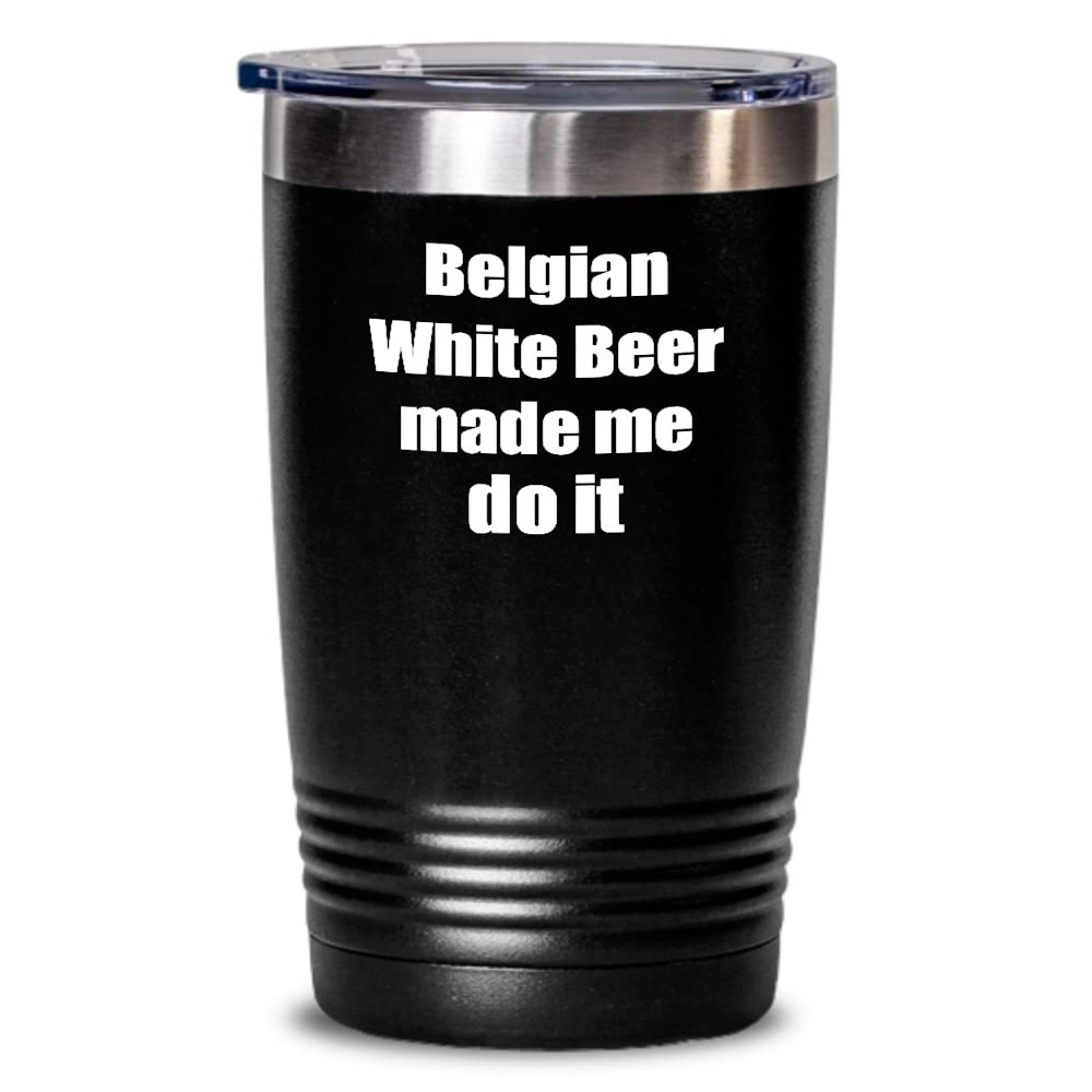 Belgian White Beer Made Me Do It Tumbler Funny Drink Lover Alcohol Addict Gift Idea Insulated Cup With Lid Black 20 Oz