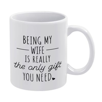Being My Wife Is Really The Only Gift You Need Mug Funny Mug - Funny Coffee Mug - Gift For Coffee Lovers Quote Mug Gifts For Men & Women 11Oz